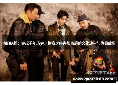 洛阳扶摇：穿越千年历史，探索这座古都背后的文化瑰宝与传奇故事